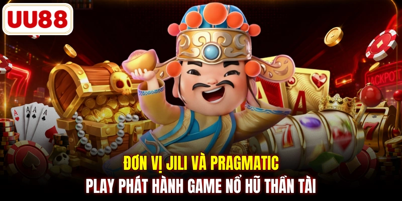 Đơn vị JILI và Pragmatic Play phát hành game Nổ Hũ Thần Tài
