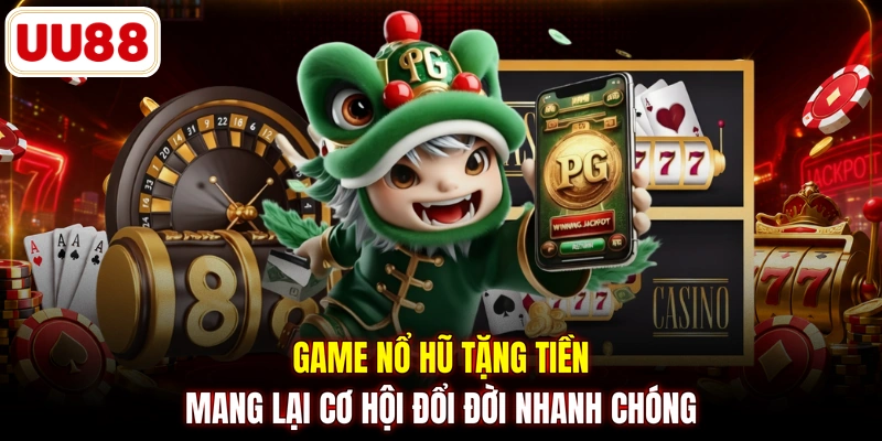 Game nổ hũ tặng tiền mang lại cơ hội đổi đời nhanh chóng