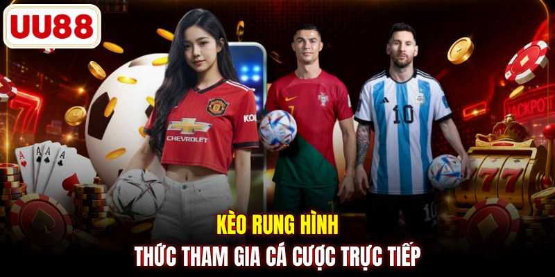 Kèo rung hình thức tham gia cá cược trực tiếp
