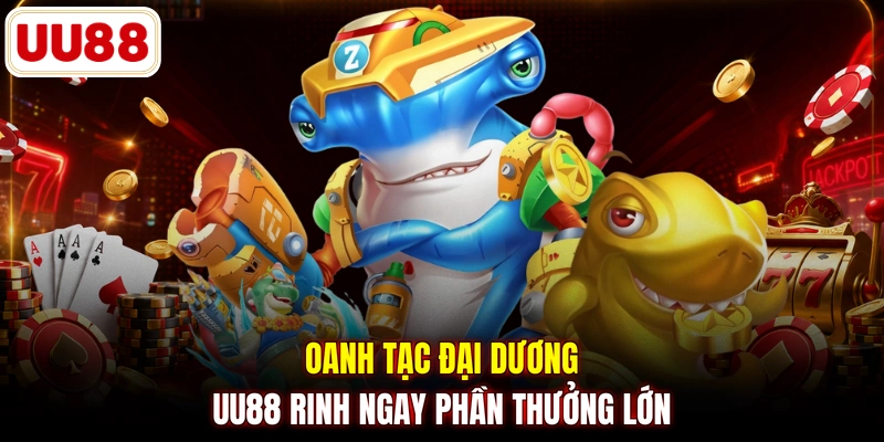 Oanh tạc đại dương UU88 rinh ngay phần thưởng lớn
